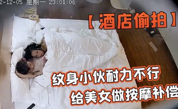 酒店偷拍安防酒店偷拍纹身小伙耐力不行扑腾几下就射了给美女做按摩补偿