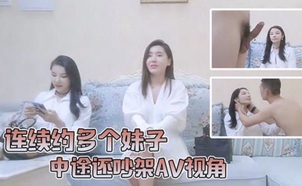 小陈头星选连续约多个妹子中途还吵架AV视角沙发狂干全程记录