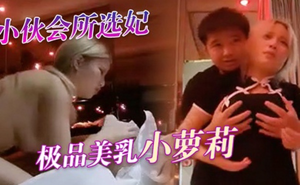 伟哥会所严选探花小伙会所选妃偷拍连换四个选中极品美乳小萝莉掰穴抽