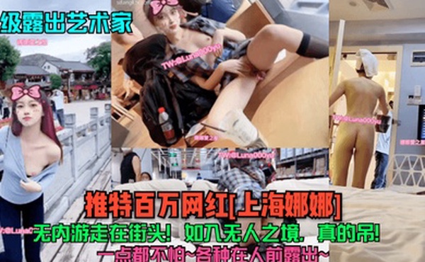 顶级露出艺术家推特百万网红上海娜娜无内游走在街头如入无人之境真的吊一点都不怕各种在人前露出