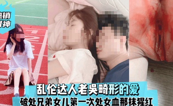 热销封神乱伦达人老吴畸形的爱破处兄弟女儿第一次处女血那抹猩红那么的刺眼