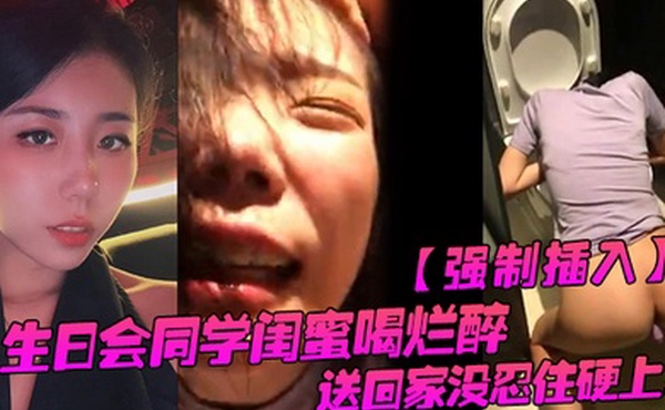 强制插入生日会同学闺蜜喝烂醉送回家没忍住硬上