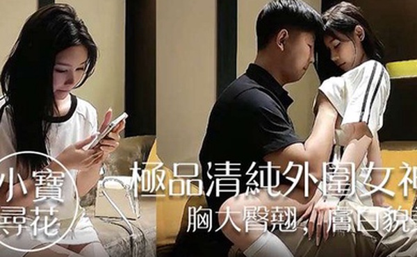 小宝寻花极品清纯外围女神胸大臀翘肤白貌美高抬玉腿任意抽插