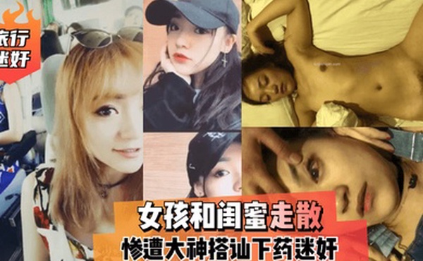 旅行迷奸女孩和闺蜜走散惨遭大神搭讪下药迷奸