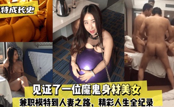 模特成长史见证了一位魔鬼身材美女从兼职模特到人妻之路精彩人生全纪录