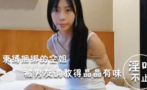 淫荡空姐束缚捆绑的空姐被男友调教得晶晶有味_玩得淫叫不止