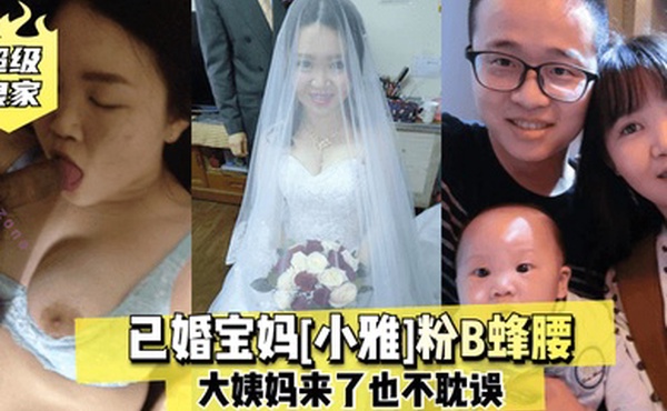超级良家已婚宝妈小雅粉B蜂腰大姨妈来了也不耽误