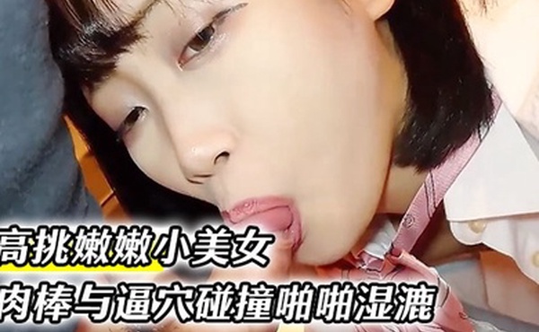 高挑嫩嫩小美女约到家里穿上情趣学生制服大长腿夹住腰部肉棒与逼穴碰撞啪啪湿漉漉狂插猛操