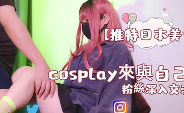 推特日本美女cosplay來與自己的粉絲深入交流後面還有倒計時吞精