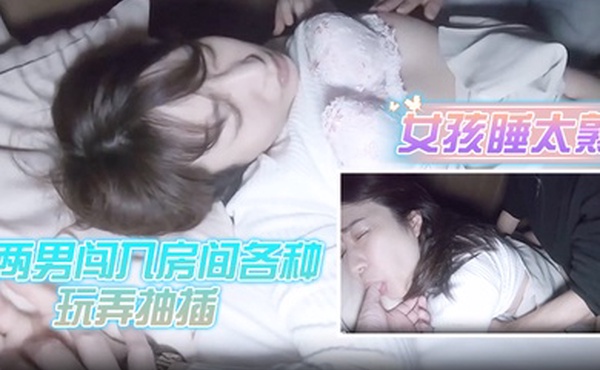 女孩睡太熟被两男闯入房间各种玩弄抽插