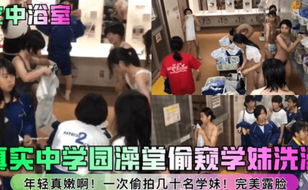 女中浴室真实中学园澡堂偷窥学妹洗澡年轻真嫩啊一次偷拍几十名学妹完美露脸