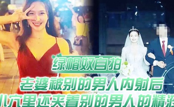 绿帽奴自拍顶级绿帽老婆被别的男人内射后小穴里还夹着别的男人的精液