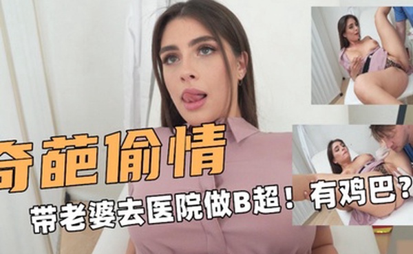 奇葩偷情带老婆去医院做B超有东西在抽插子宫