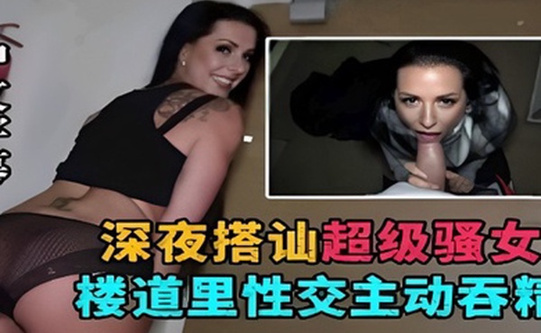 深夜搭讪超级骚女楼道里性交主动吞精