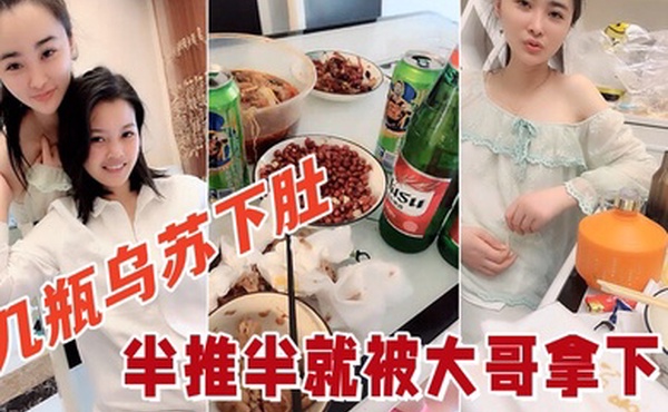 几瓶乌苏下肚俩小姐姐喝的晕头转向半推半就被大哥拿下看着俩人朋友圈真反差