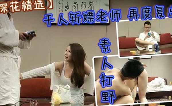 探花精选素人打野千人斩嫖老师再度複出