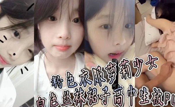 粉色衣服萝莉少女白色丝袜裙子高中生被PUA趁她爸妈不在家猛操到她要直呼报警