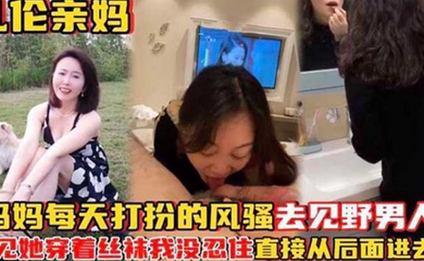 乱伦亲妈妈妈每天打扮的风骚去见野男人_看见她穿着丝袜
