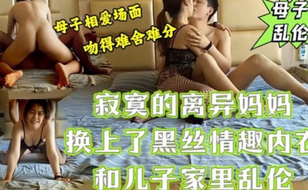寂寞的离异妈妈换上了黑丝情趣内衣和儿子家里乱伦