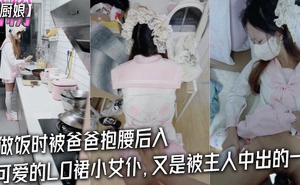 粉粉小厨娘做饭时被爸爸抱腰后入小白袜玛丽珍鞋_超可爱的LO裙小女仆又是被主人中出的一天