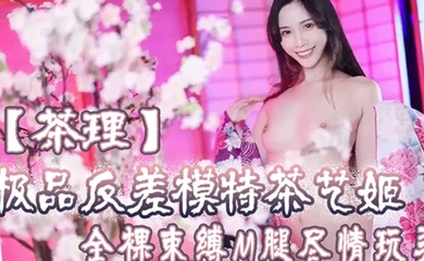 茶理极品反差模特茶艺姬全裸束缚M腿尽情玩弄_湿嫩蜜穴强制高潮_淫浆泛滥成灾_极品母狗肉便器精壶