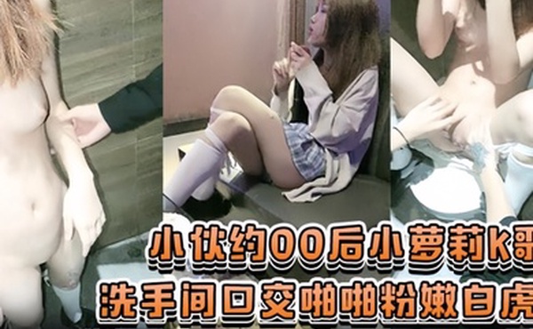 KTV小萝莉露脸小伙约00后小萝莉K歌几瓶啤酒灌下去不省人事后卫生间开操