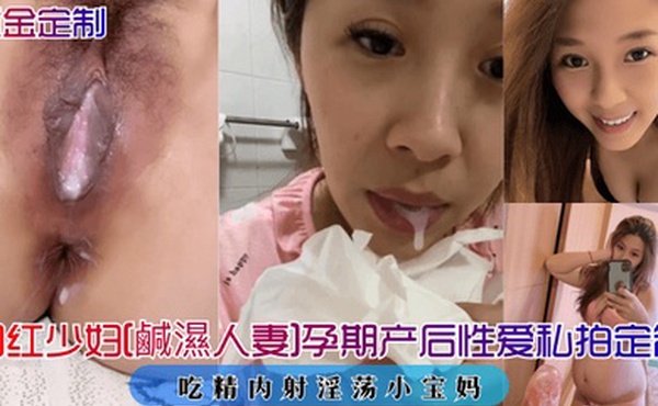 重金定制网红少妇鹹濕人妻孕期产后性爱私拍定制吃精内射淫荡小宝妈