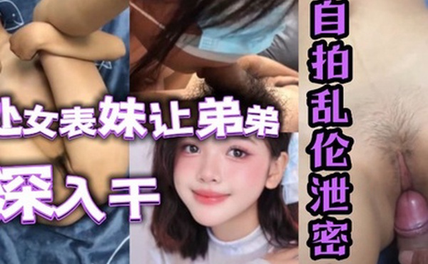 自拍乱伦泄密处女表妹让弟弟鸡巴深入干