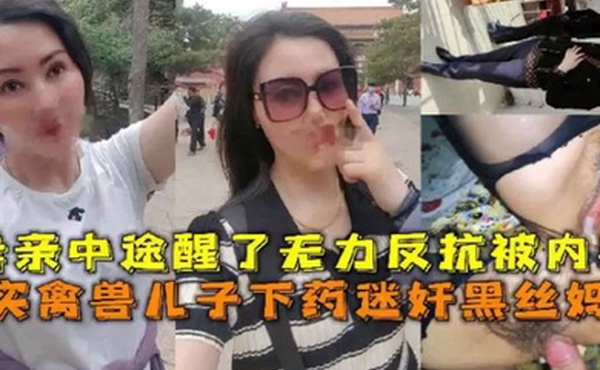 母子乱伦真实禽兽儿子下药迷奸黑丝妈妈母亲中途醒了无力反抗被内射