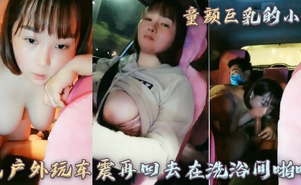 童颜巨乳的小妹先户外玩车震再回去在洗浴间啪啪