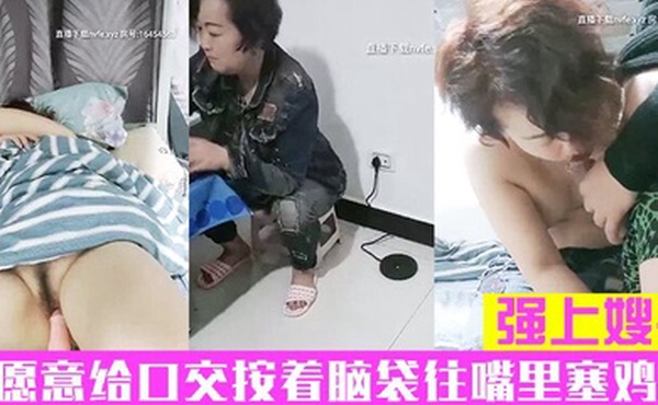 强上嫂子还不愿意给口交按着脑袋往嘴里塞鸡巴拉到床上脱光暴力抽插内射中出在玩炮击弄她逼