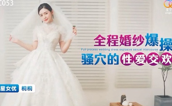 全程婚纱爆操骚穴的性爱交欢-桐桐XKTC053