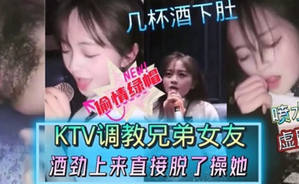 偷情绿帽KTV调教兄弟女友几杯酒下肚酒劲上来直接脫了操她