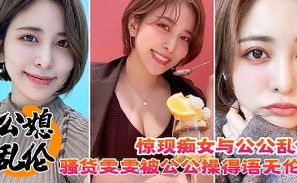 惊现痴女与公公乱伦骚货雯雯被公公操得语无伦次话连篇还让我吃他精液