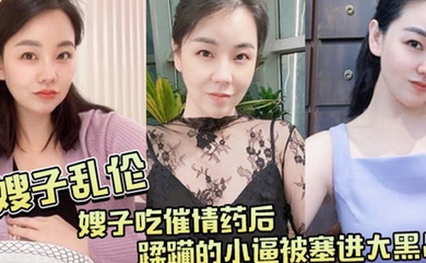 嫂子吃.催情.药后蹂躏.的小逼.被塞进大.黑吊最后还被.内射