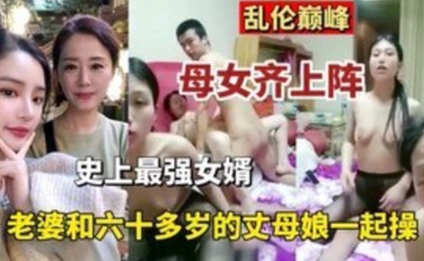 乱伦巅峰母女齐上阵史上最强的女婿老婆和六十多岁丈母娘一起操