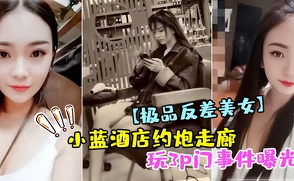 极品反差美女小蓝酒店约炮走廊玩3p门事件曝光
