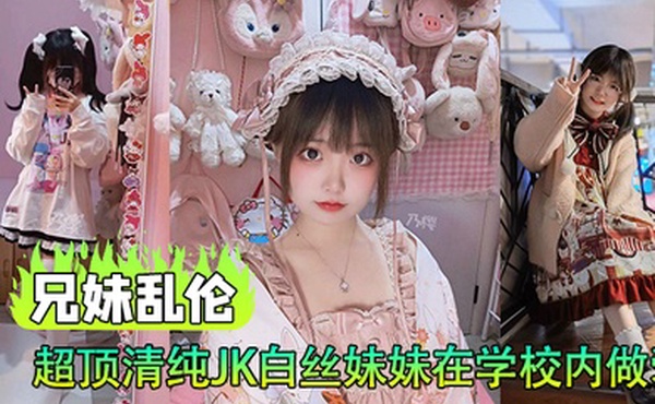 兄妹乱伦超顶清纯JK白丝妹妹在学校内做爱楼梯间赤裸淫交太刺激了