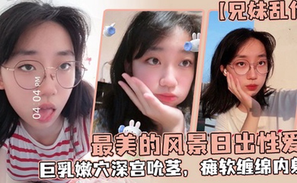 兄妹乱伦魔鬼梨型身材妹妹电影院里帮口交回来一顿肏小穴汁多水嫩白浆泛滥内射