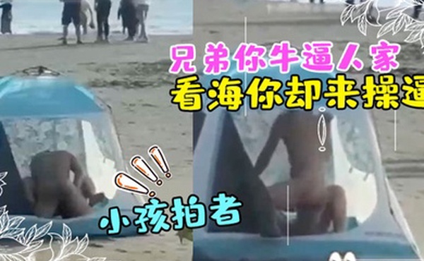 兄弟你牛逼人家来看海你却来操逼那得弄个全封闭的那么多人还有小孩拍者解说也过瘾