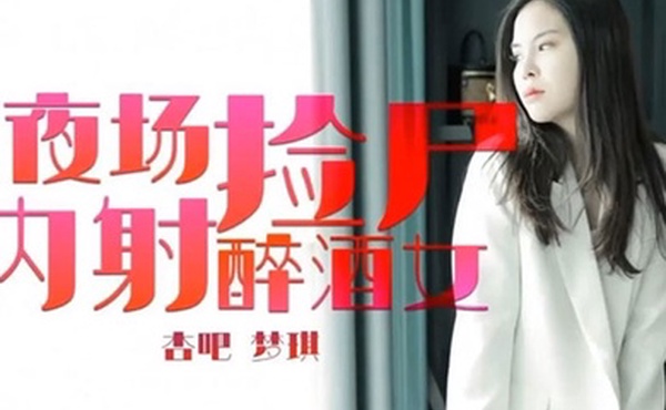 梦琪夜场捡尸内射醉酒女