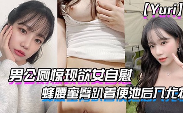 Yuri男公厕惊现欲女自慰_蜂腰蜜臀趴着便池后入尤物_惊险刺激有钱人性玩物