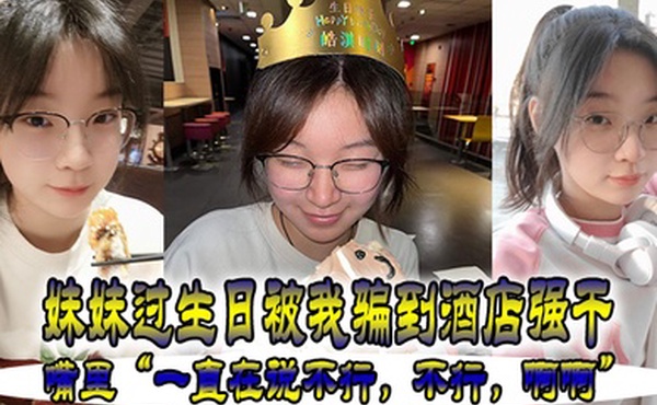 妹妹过生日被我骗到酒店强干嘴里一直在说不行不行啊啊