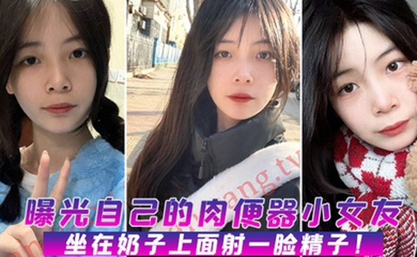 曝光肉便器女友坐在上面射脸精子