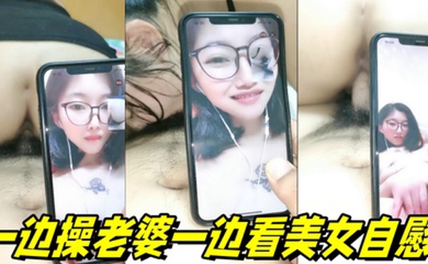 一边操老婆一边看美女自慰