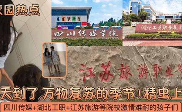 校园热点春天到了万物复苏的季节四川传媒湖北工职江苏旅游等院校激情难耐的孩子们精虫上脑