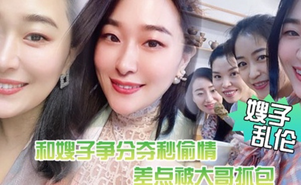 嫂子乱伦惊悚和嫂子争分夺秒偷情差点被大哥抓包嫂了一个劲催快射吓尿了