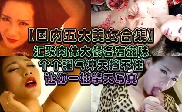 国内五大美女合集汇聚肉体大餐各有滋味个个骚气冲天挡不住让你一柱擎天写真