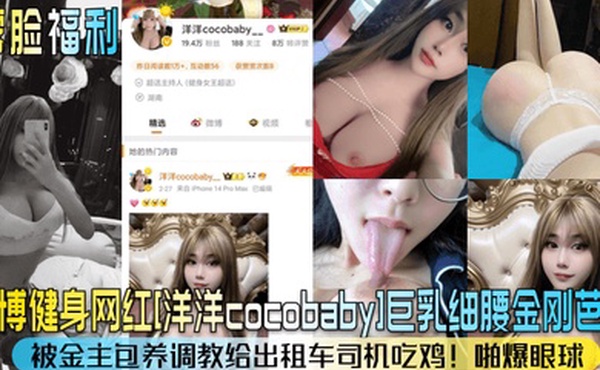 露脸福利微博健身网红洋洋cocobaby巨乳细腰金刚芭比被金主包养调教给出租车司机吃鸡啪爆眼球