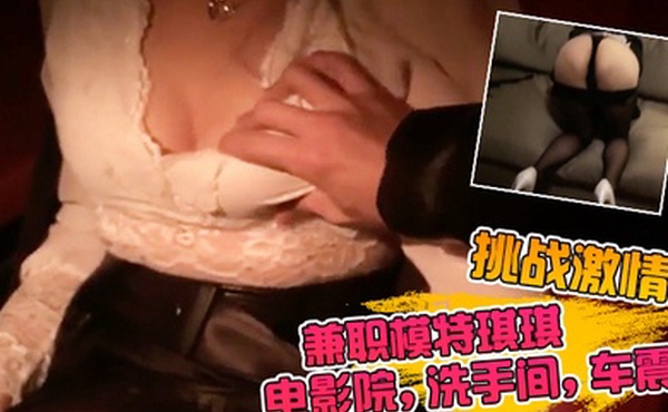 挑战激情兼职模特琪琪电影院洗手间车震有地方就想啪啪的浪女